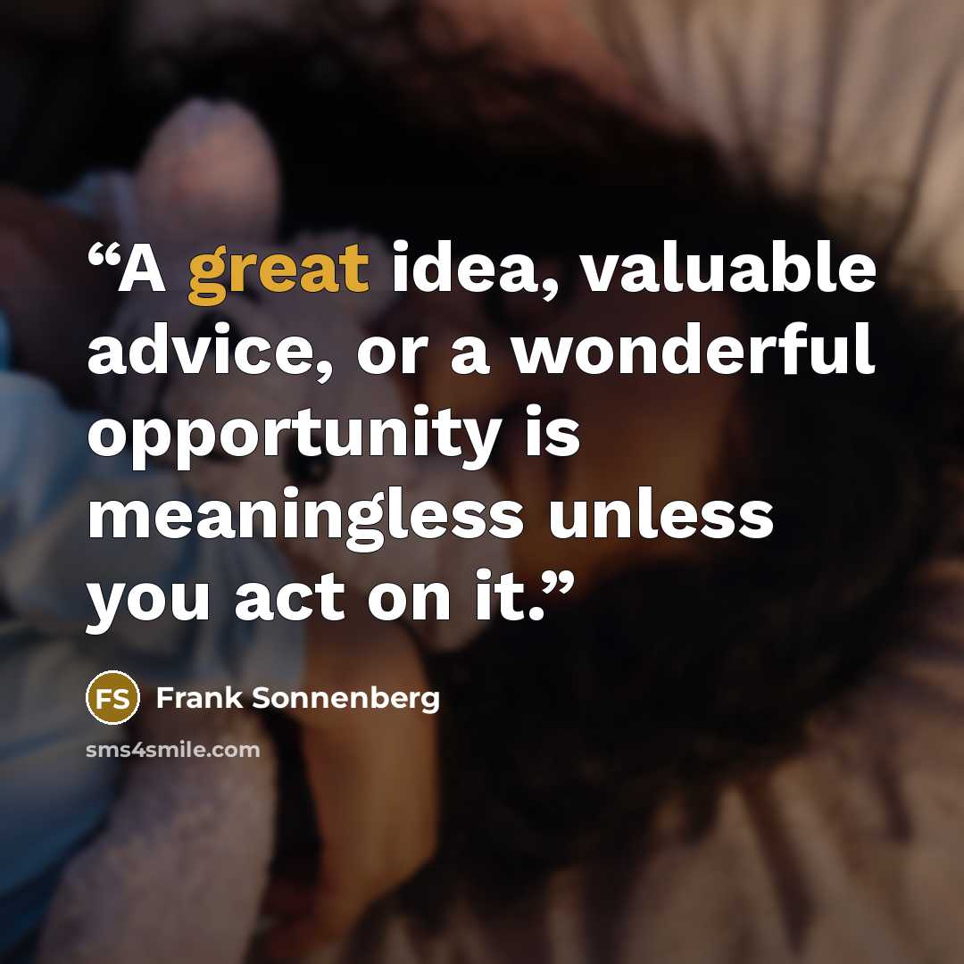 “A great idea, valuable advice, or a wonderful opportunity is meaningless unless you act on it.” quote by Frank Sonnenberg