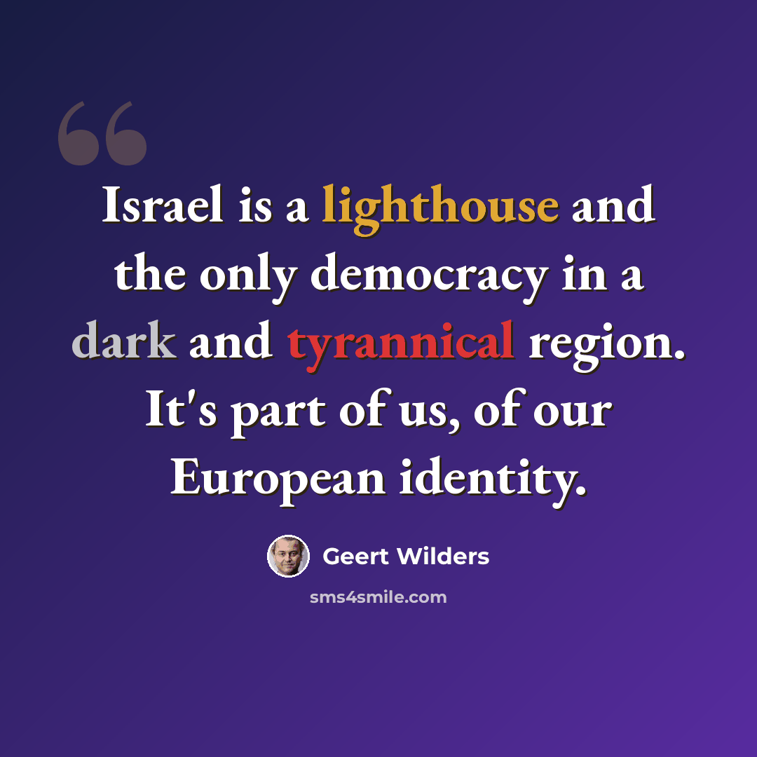 “Israel is a lighthouse and the only democracy in a dark and tyrannical region. It's part of us, of our European identity.” quote by Geert Wilders