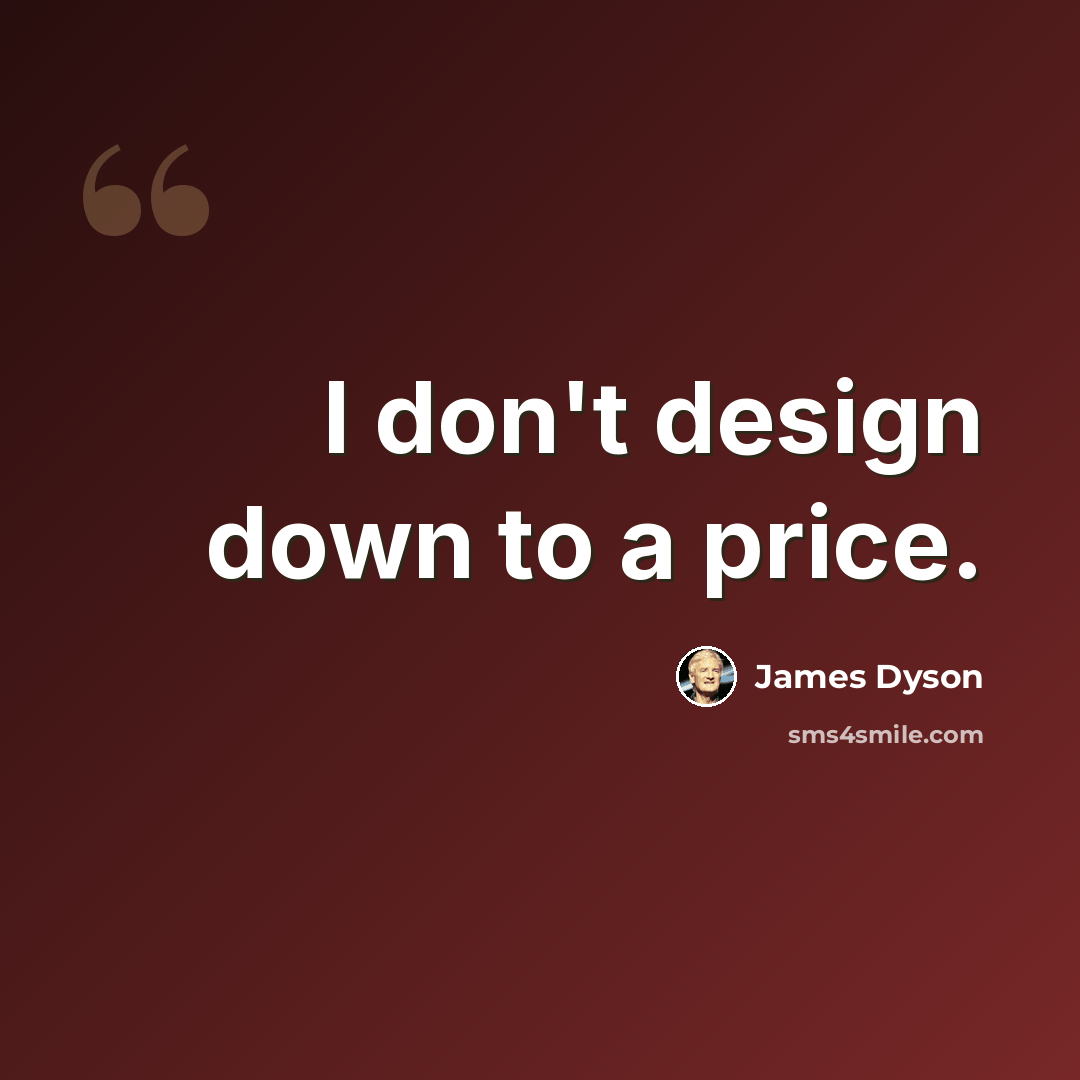 “I don't design down to a price.” quote by James Dyson
