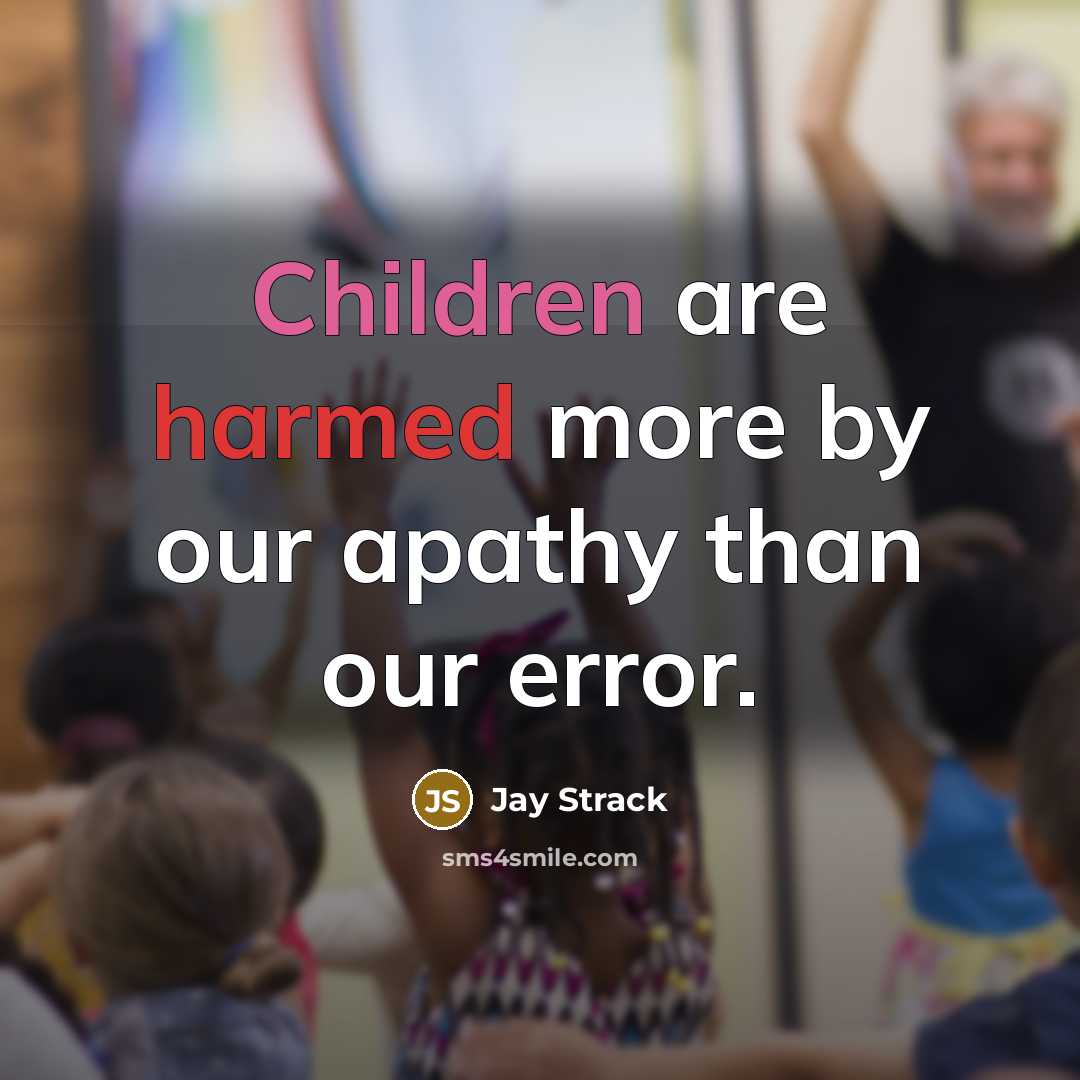 “Children are harmed more by our apathy than our error.” quote by Jay Strack