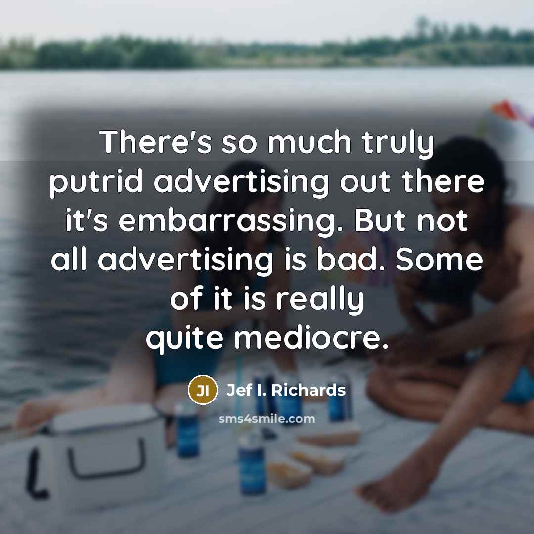 “There's so much truly putrid advertising out there it's embarrassing. But not all advertising is bad. Some of it is really quite mediocre.” quote by Jef I. Richards