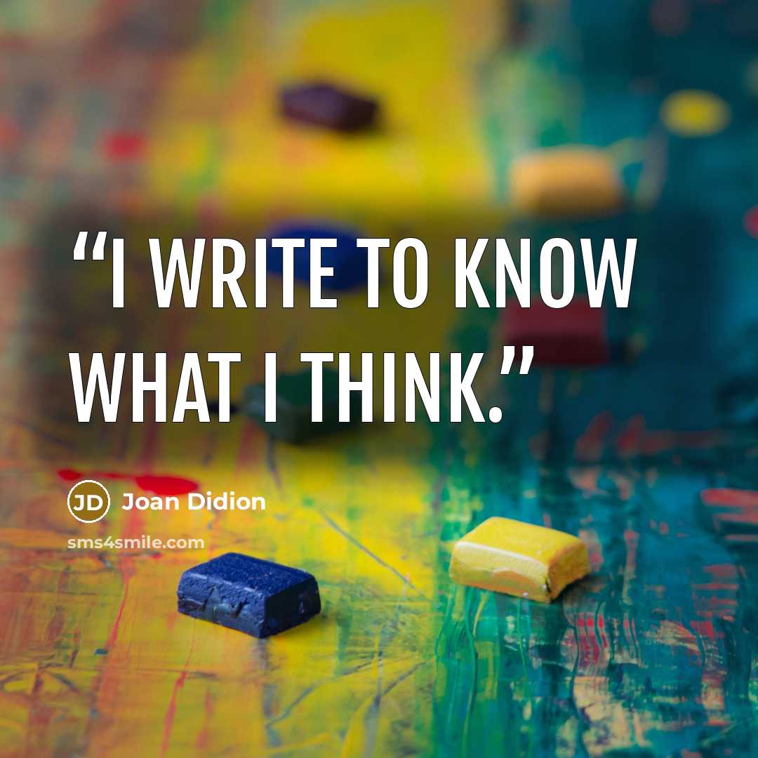 “I write to know what I think.” quote by Joan Didion
