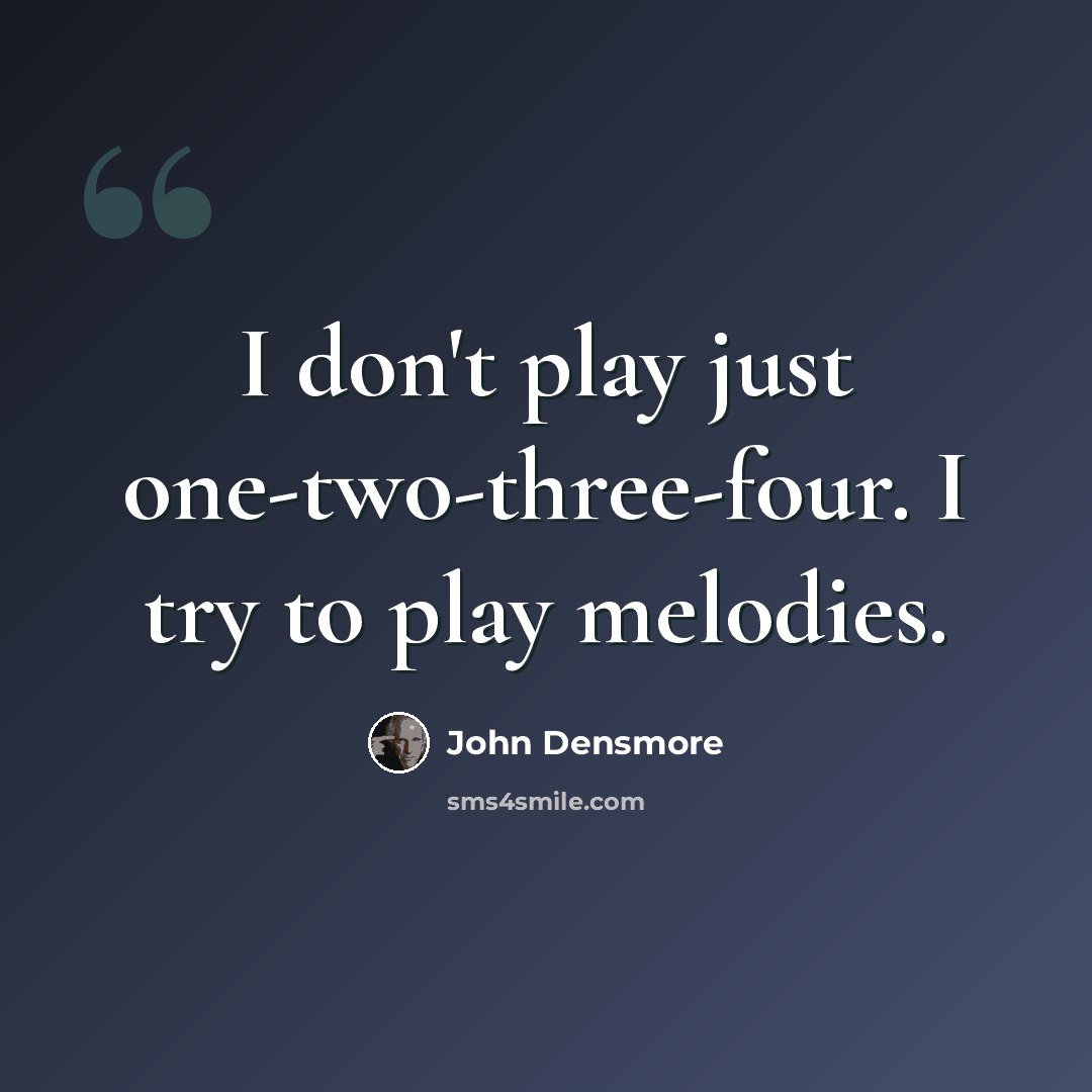 “I don't play just one-two-three-four. I try to play melodies.” quote by John Densmore