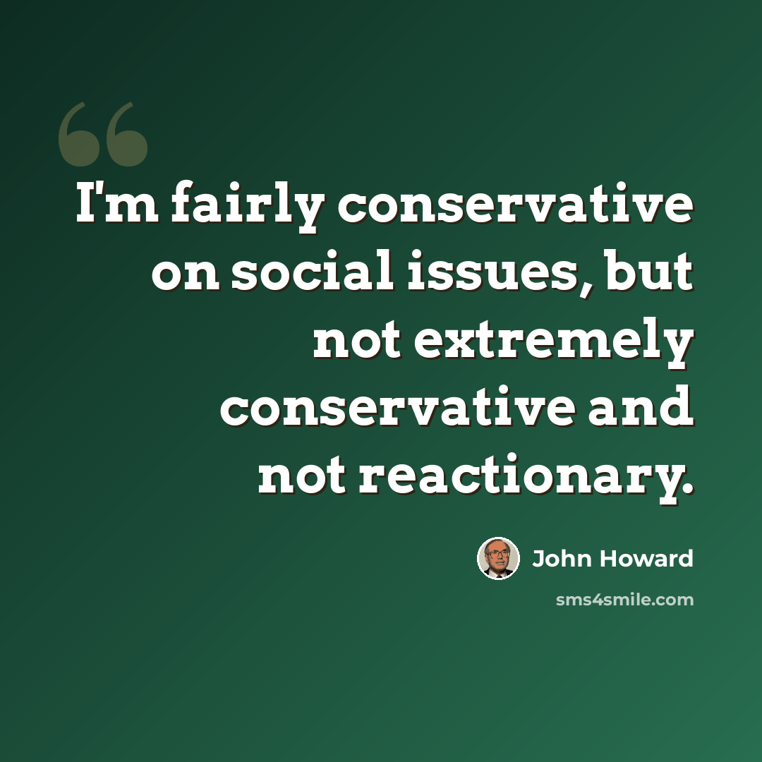 “I'm fairly conservative on social issues, but not extremely conservative and not reactionary.” quote by John Howard