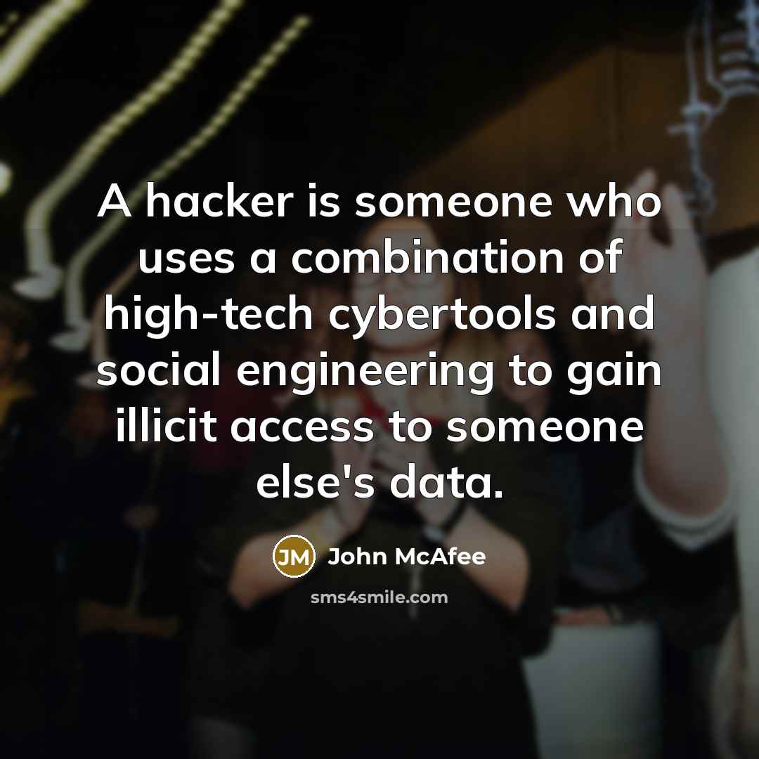 “A hacker is someone who uses a combination of high-tech cybertools and social engineering to gain illicit access to someone else's data.” quote by John McAfee