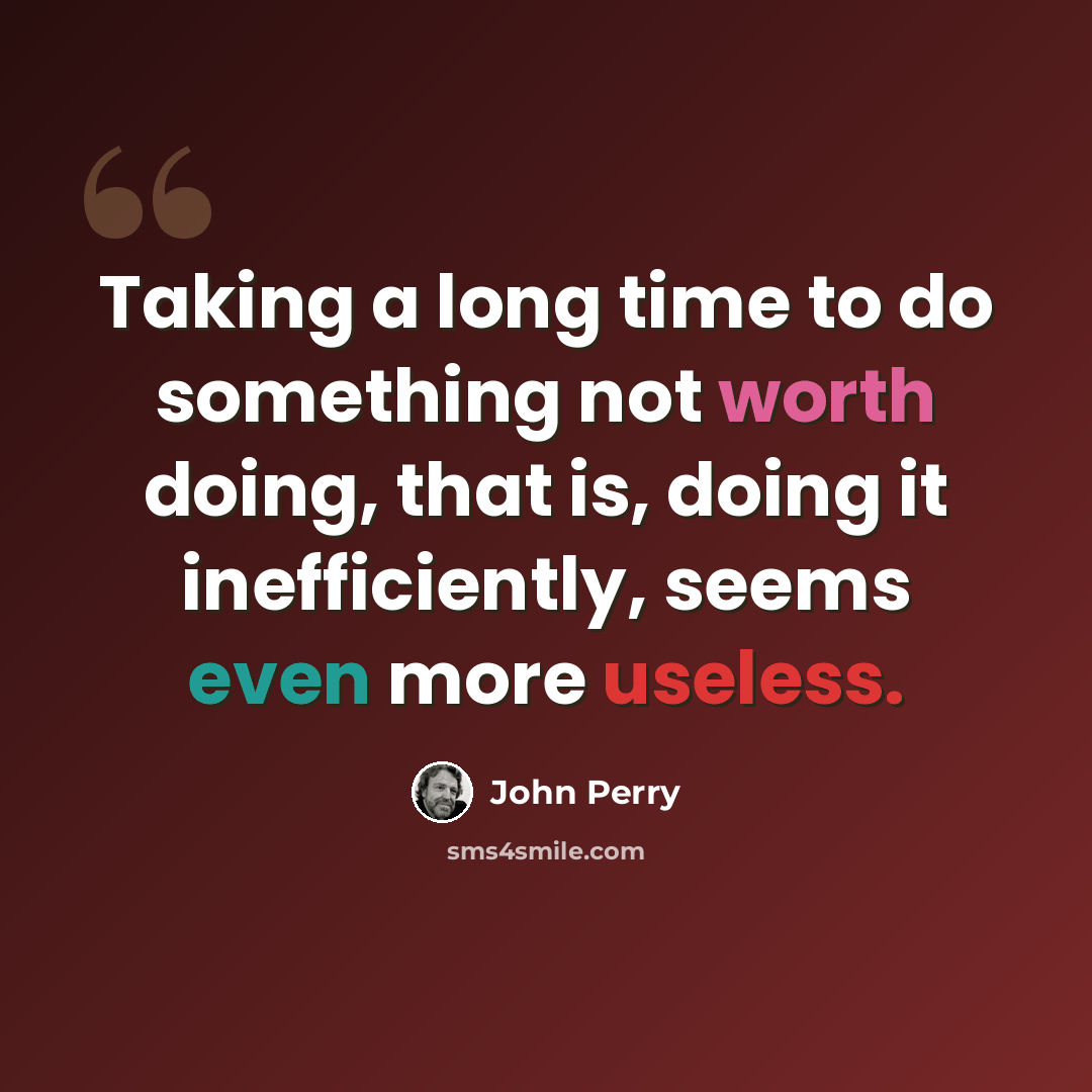 “Taking a long time to do something not worth doing, that is, doing it inefficiently, seems even more useless.” quote by John Perry