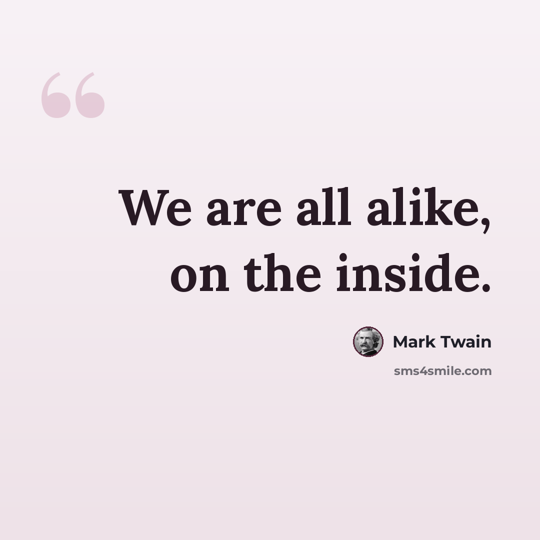 “We are all alike, on the inside.” quote by Mark Twain