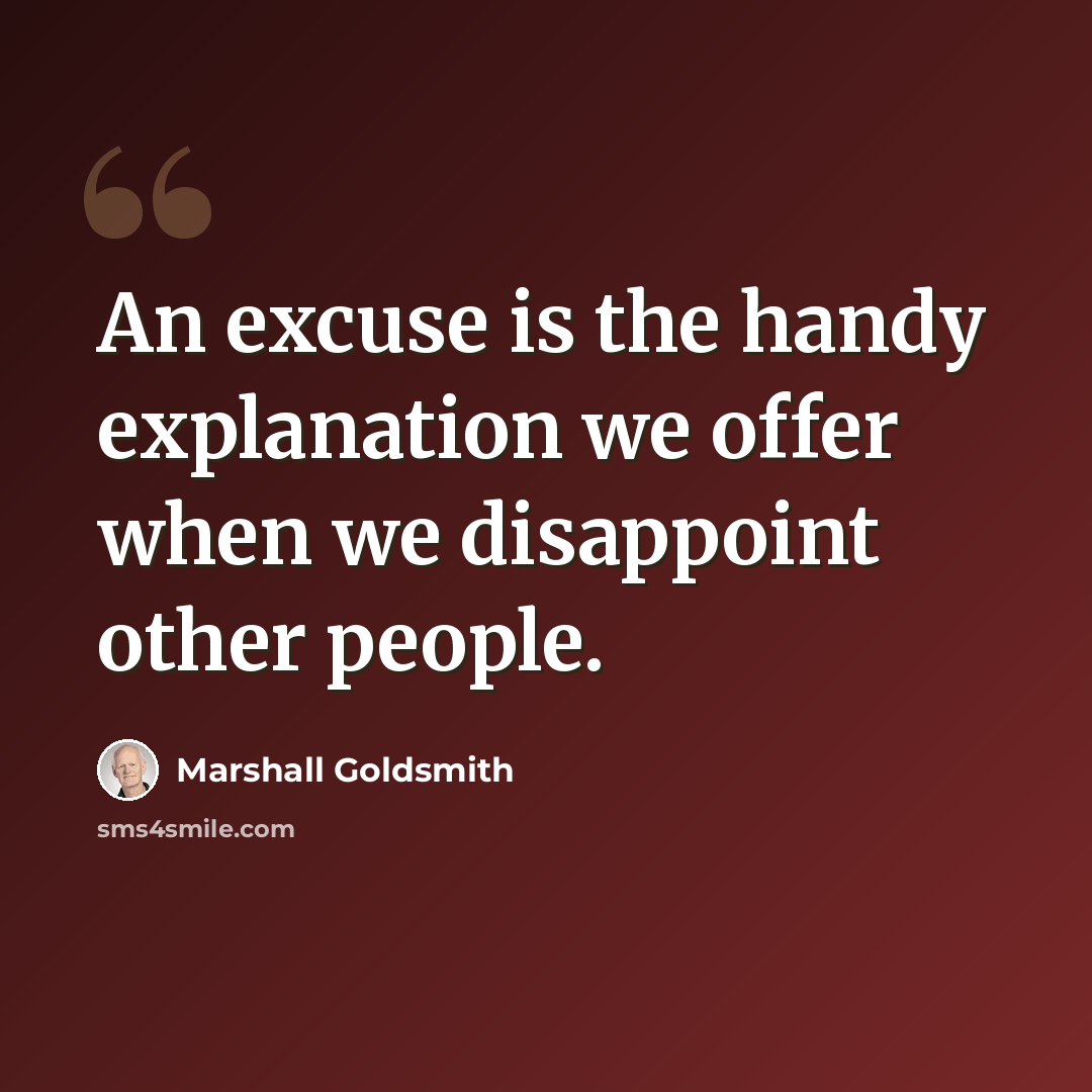 “An excuse is the handy explanation we offer when we disappoint other people.” quote by Marshall Goldsmith
