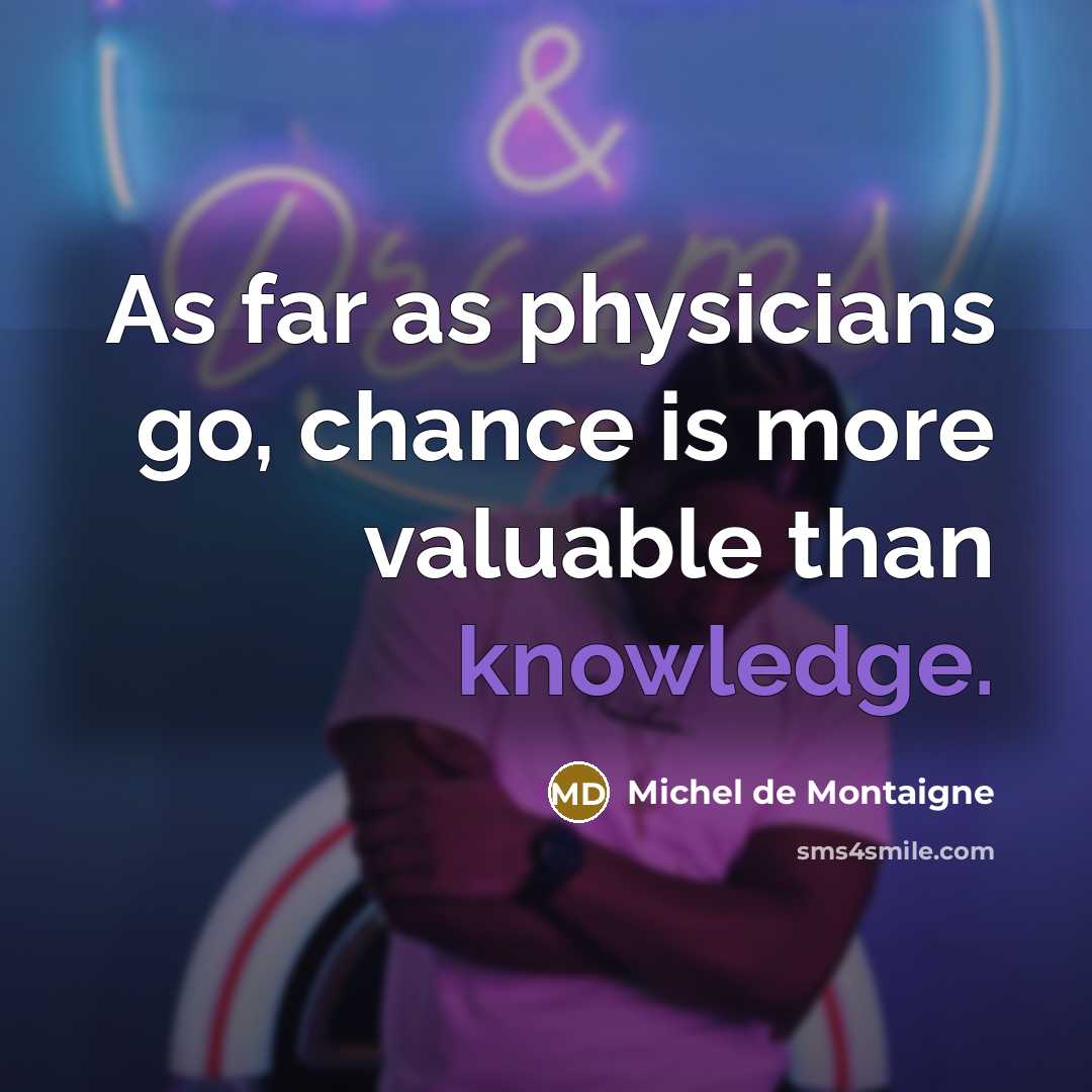 “As far as physicians go, chance is more valuable than knowledge.” quote by Michel de Montaigne