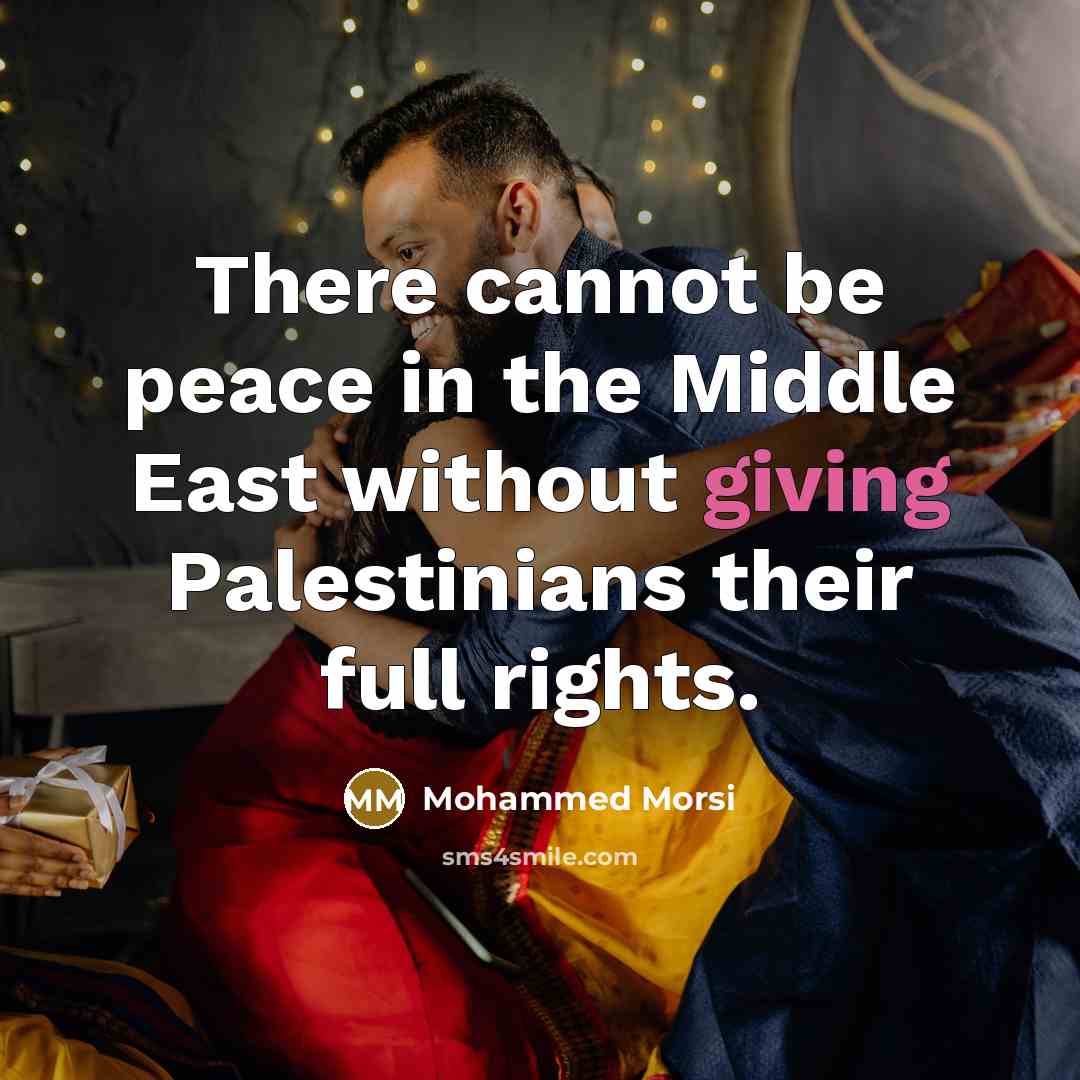 “There cannot be peace in the Middle East without giving Palestinians their full rights.” quote by Mohammed Morsi