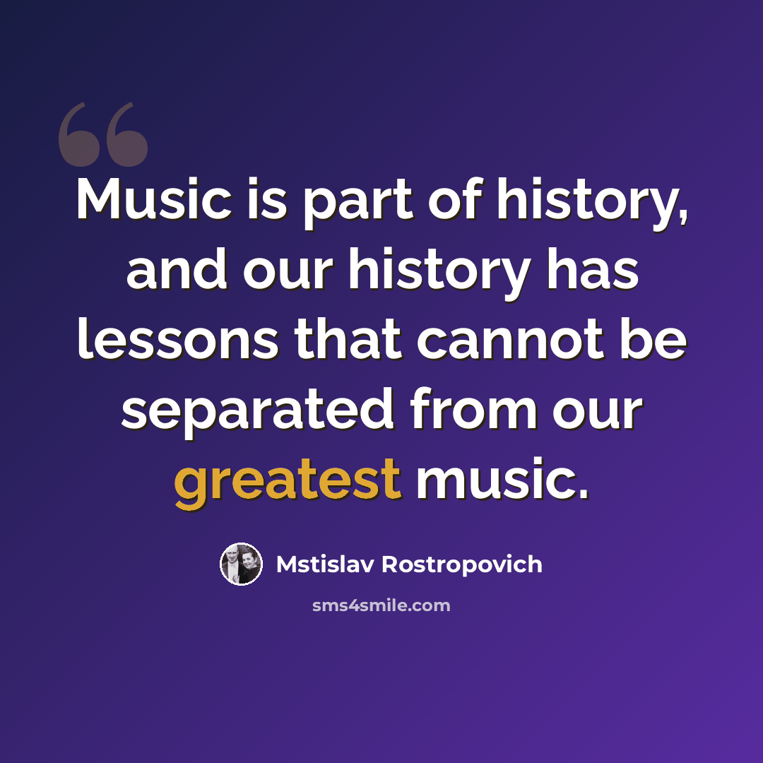 “Music is part of history, and our history has lessons that cannot be separated from our greatest music.” quote by Mstislav Rostropovich