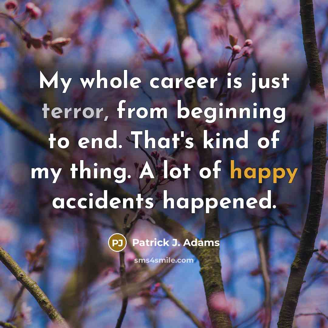 “My whole career is just terror, from beginning to end. That's kind of my thing. A lot of happy accidents happened.” quote by Patrick J. Adams