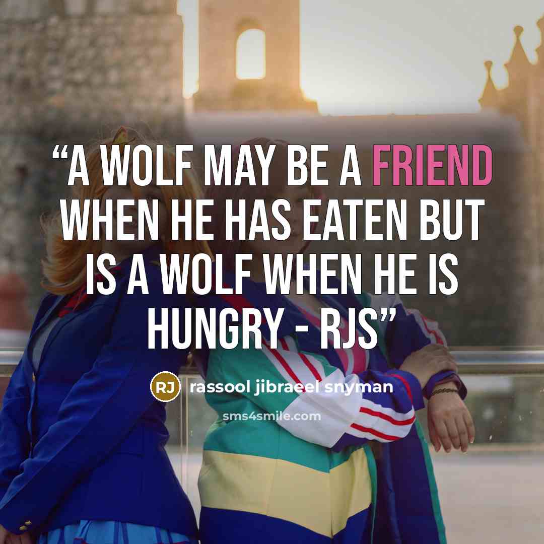 “A wolf may be a friend when he has eaten but is a wolf when he is hungry - rjs” quote by rassool jibraeel snyman