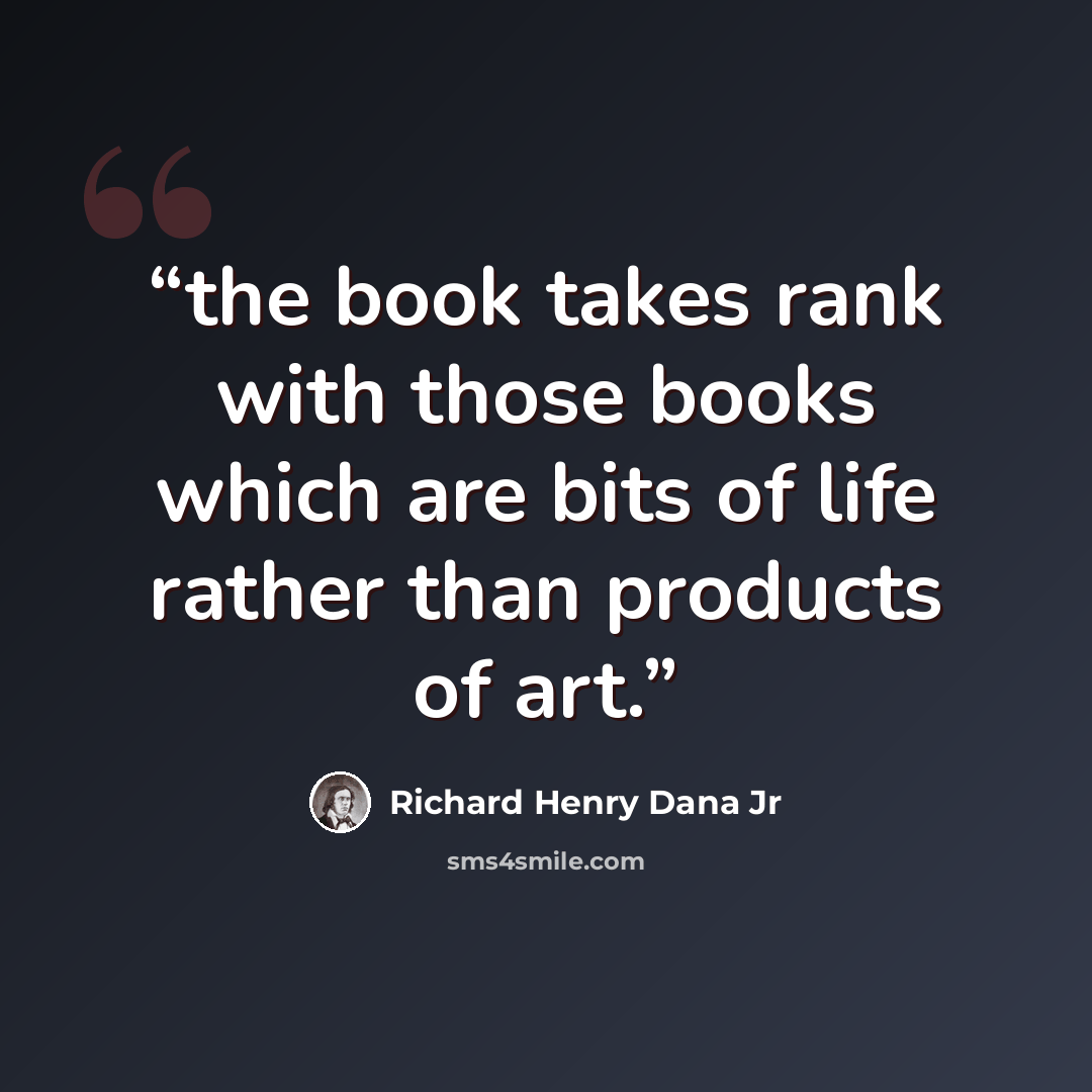 “the book takes rank with those books which are bits of life rather than products of art.” quote by Richard Henry Dana Jr
