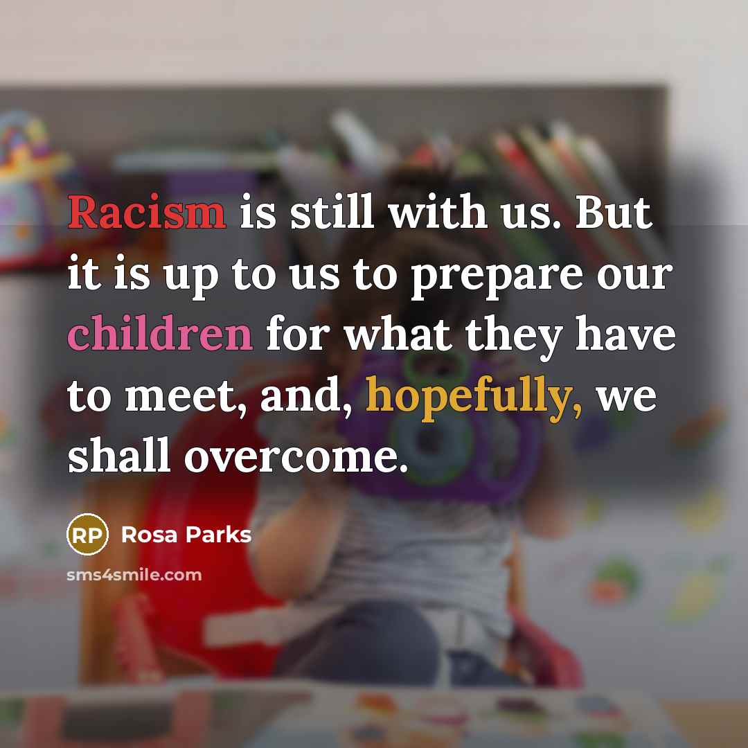 “Racism is still with us. But it is up to us to prepare our children for what they have to meet, and, hopefully, we shall overcome.” quote by Rosa Parks