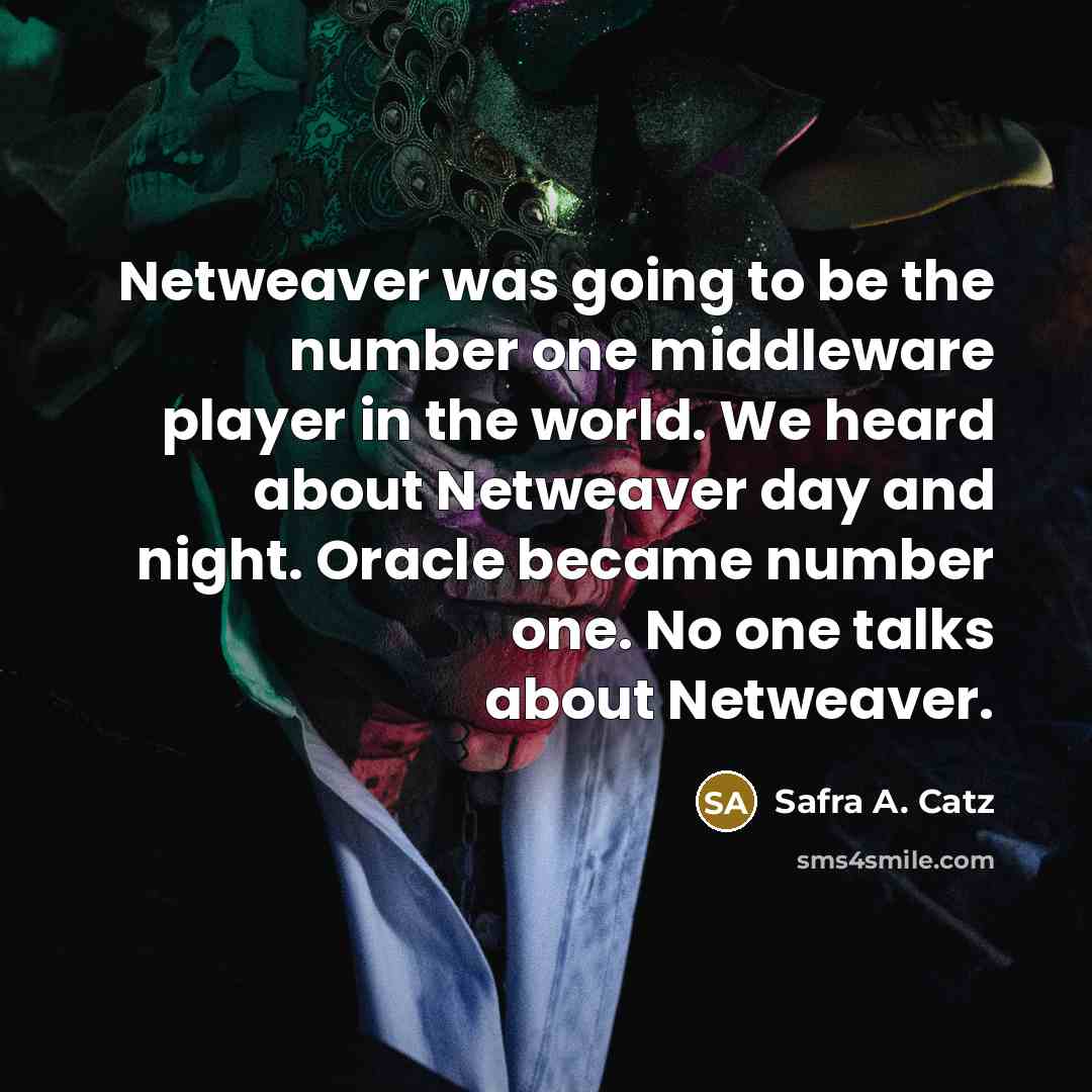 “Netweaver was going to be the number one middleware player in the world. We heard about Netweaver day and night. Oracle became number one. No one talks about Netweaver.” quote by Safra A. Catz