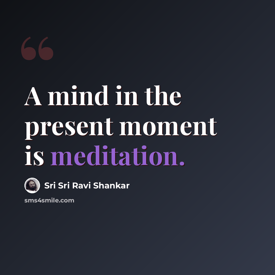 “A mind in the present moment is meditation.” quote by Sri Sri Ravi Shankar