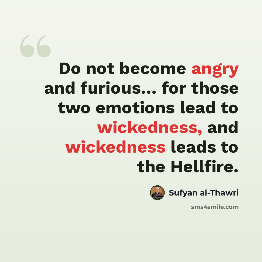 “Do not become angry and furious… for those two emotions lead to wickedness, and wickedness leads to the Hellfire.” quote by Sufyan al-Thawri