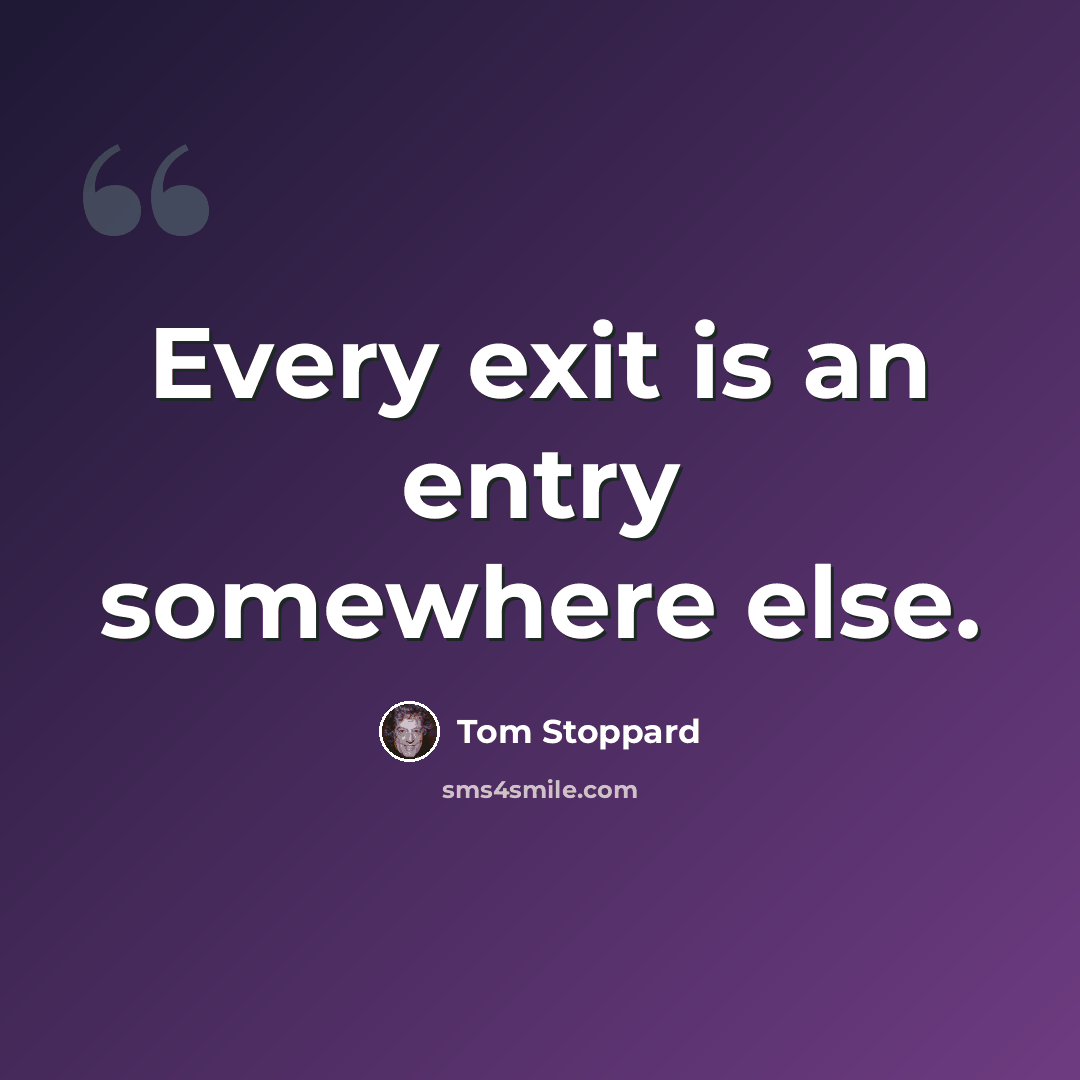 “Every exit is an entry somewhere else.” quote by Tom Stoppard