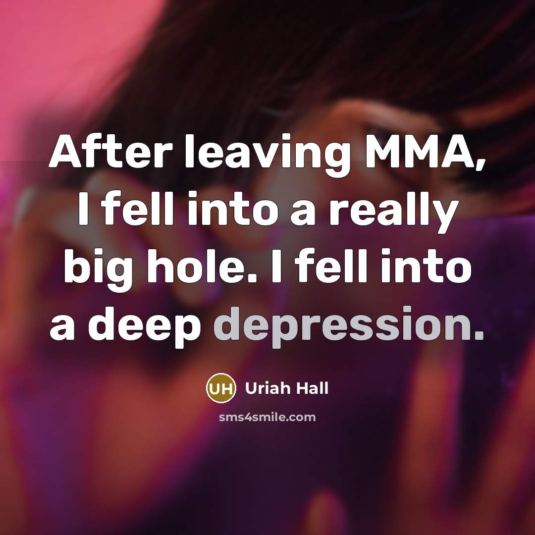 “After leaving MMA, I fell into a really big hole. I fell into a deep depression.” quote by Uriah Hall