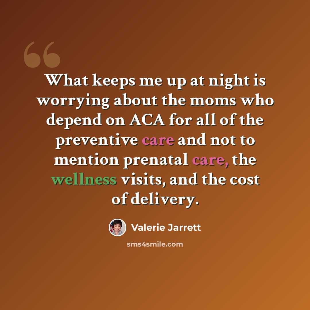 “What keeps me up at night is worrying about the moms who depend on ACA for all of the preventive care and not to mention prenatal care, the wellness visits, and the cost of delivery.” quote by Valerie Jarrett