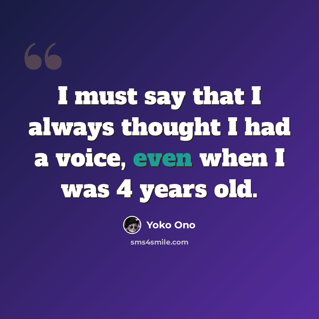 “I must say that I always thought I had a voice, even when I was 4 years old.” quote by Yoko Ono