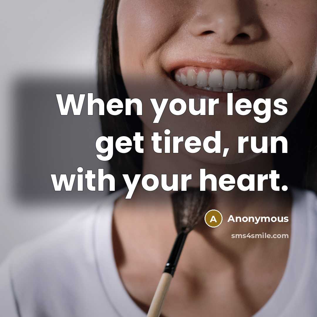 “When your legs get tired, run with your heart.” quote by Anonymous