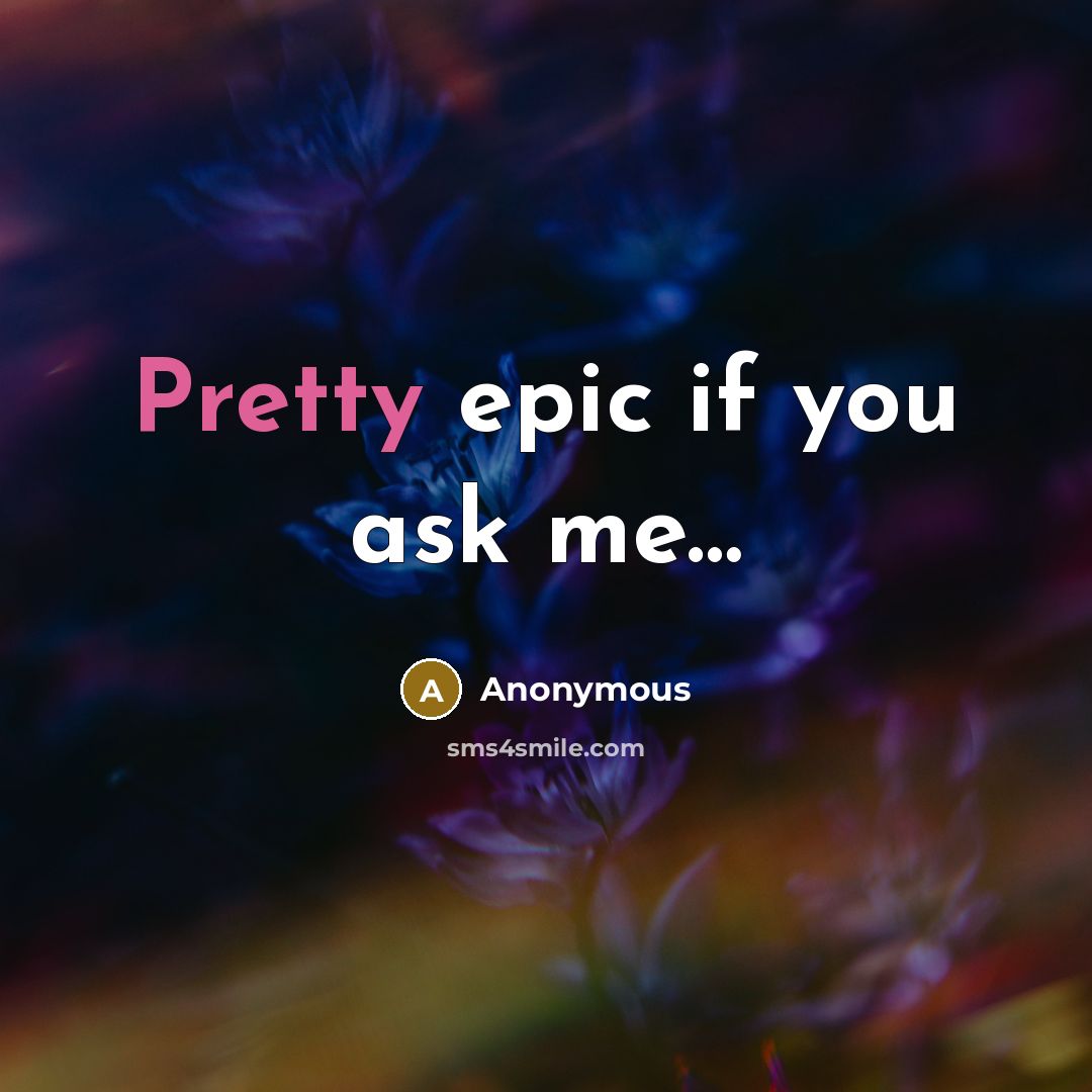 “Pretty epic if you ask me…” quote by Anonymous
