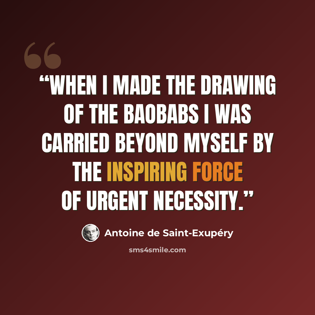 “When I made the drawing of the baobabs I was carried beyond myself by the inspiring force of urgent necessity.” quote by Antoine de Saint-Exupéry