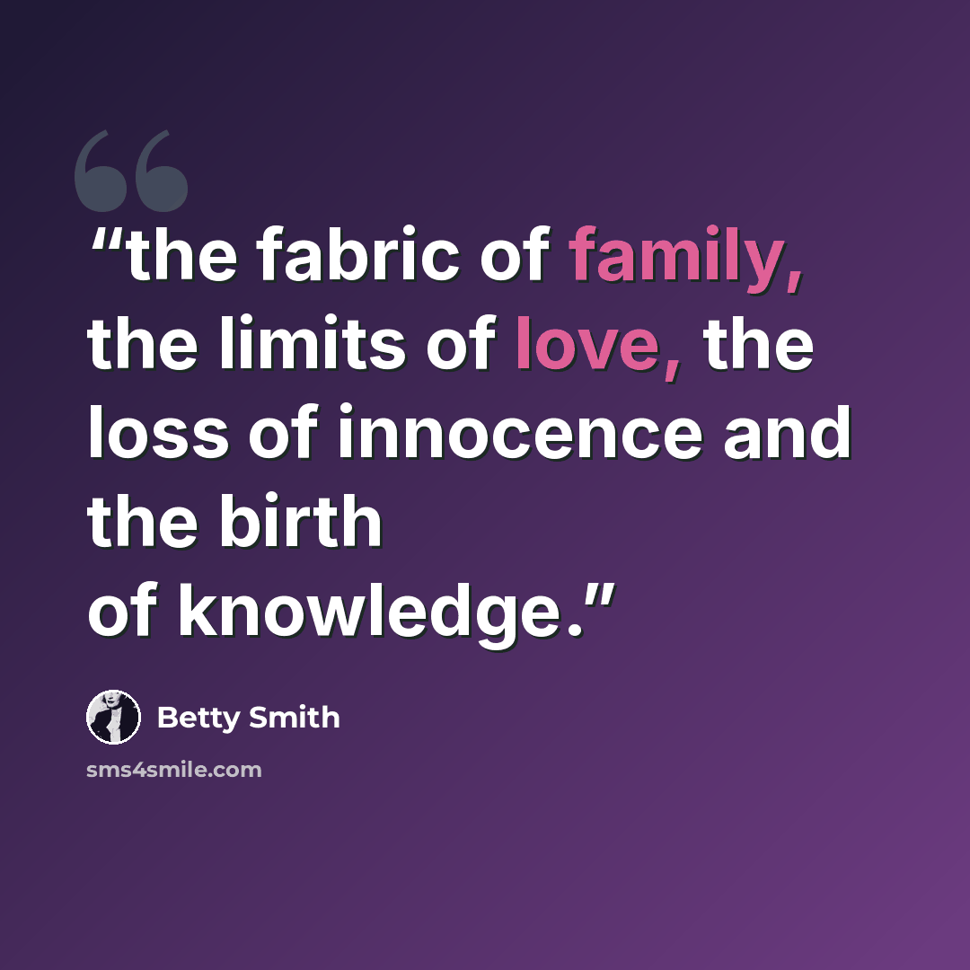 “the fabric of family, the limits of love, the loss of innocence and the birth of knowledge.” quote by Betty Smith