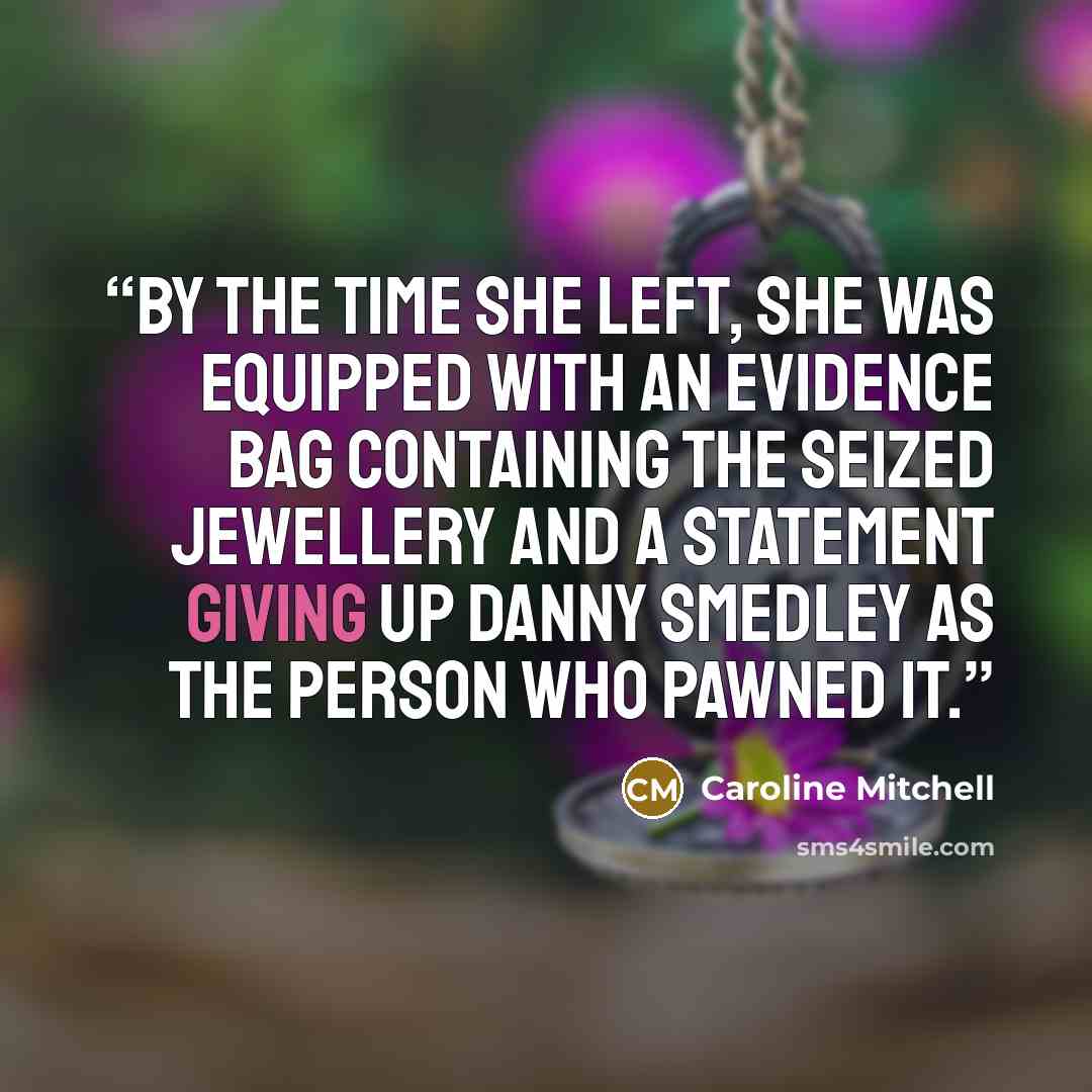“by the time she left, she was equipped with an evidence bag containing the seized jewellery and a statement giving up Danny Smedley as the person who pawned it.” quote by Caroline Mitchell