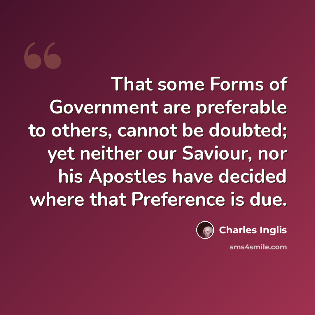 “That some Forms of Government are preferable to others, cannot be doubted; yet neither our Saviour, nor his Apostles have decided where that Preference is due.” quote by Charles Inglis