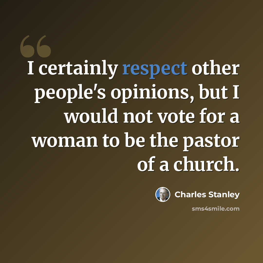 “I certainly respect other people's opinions, but I would not vote for a woman to be the pastor of a church.” quote by Charles Stanley