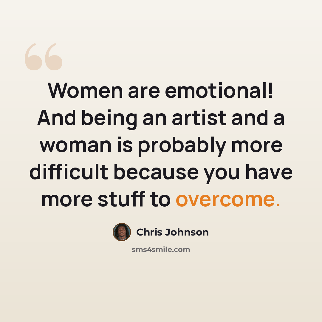 “Women are emotional! And being an artist and a woman is probably more difficult because you have more stuff to overcome.” quote by Chris Johnson