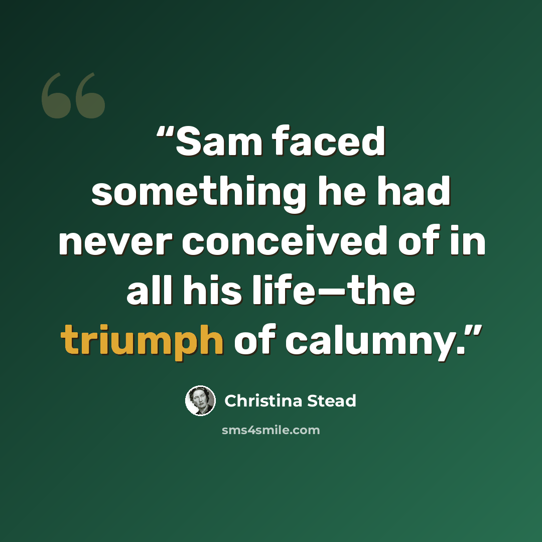 “Sam faced something he had never conceived of in all his life—the triumph of calumny.” quote by Christina Stead