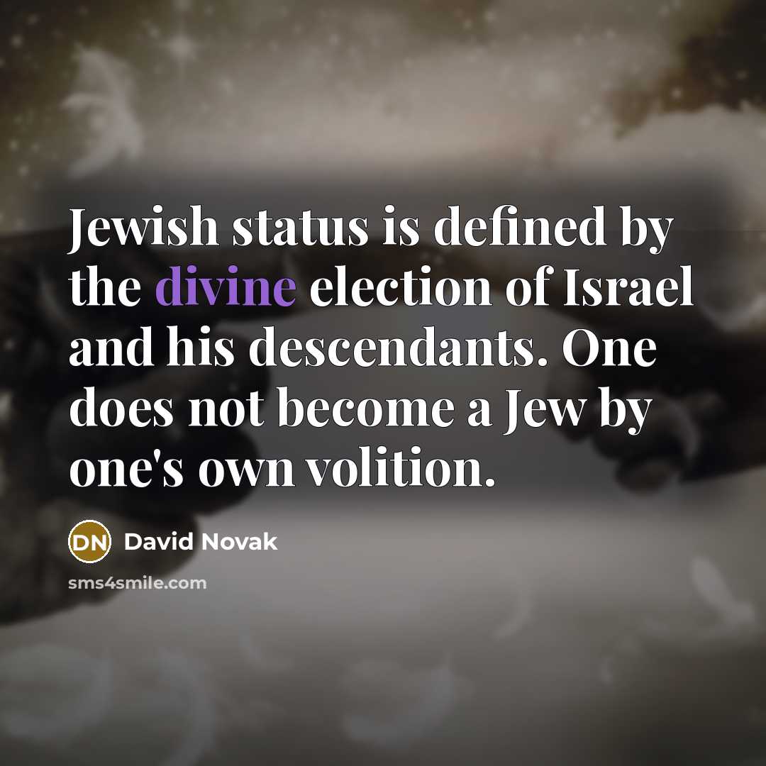 “Jewish status is defined by the divine election of Israel and his descendants. One does not become a Jew by one's own volition.” quote by David Novak