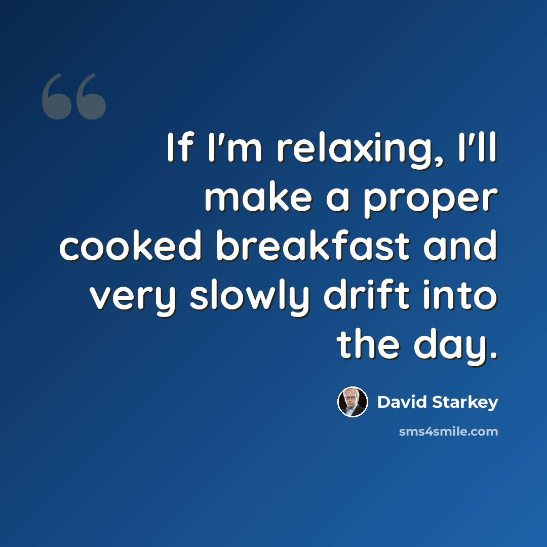 “If I'm relaxing, I'll make a proper cooked breakfast and very slowly drift into the day.” quote by David Starkey