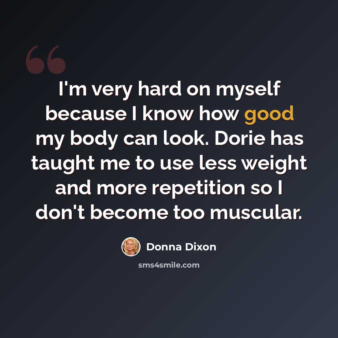 “I'm very hard on myself because I know how good my body can look. Dorie has taught me to use less weight and more repetition so I don't become too muscular.” quote by Donna Dixon