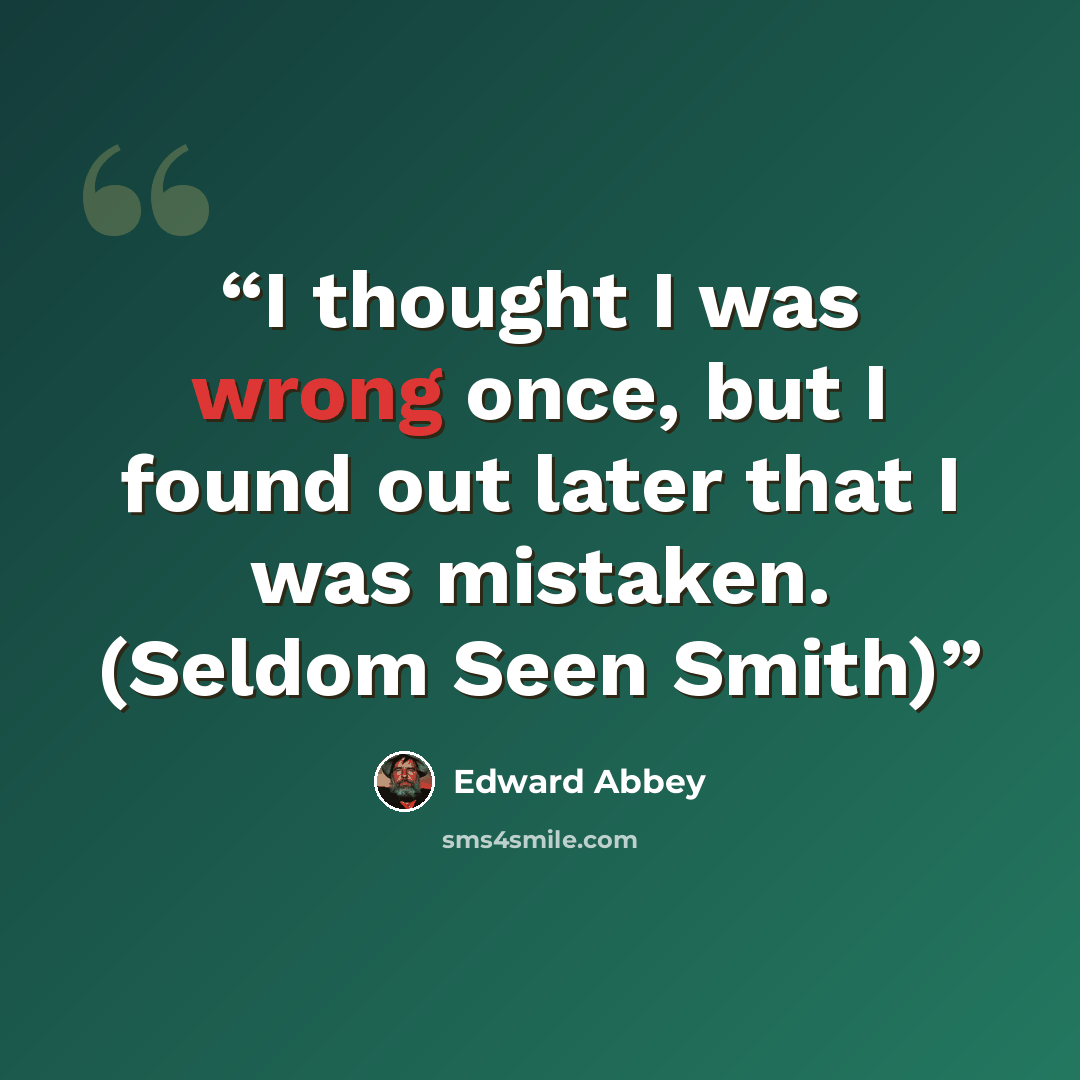 “I thought I was wrong once, but I found out later that I was mistaken. (Seldom Seen Smith)” quote by Edward Abbey