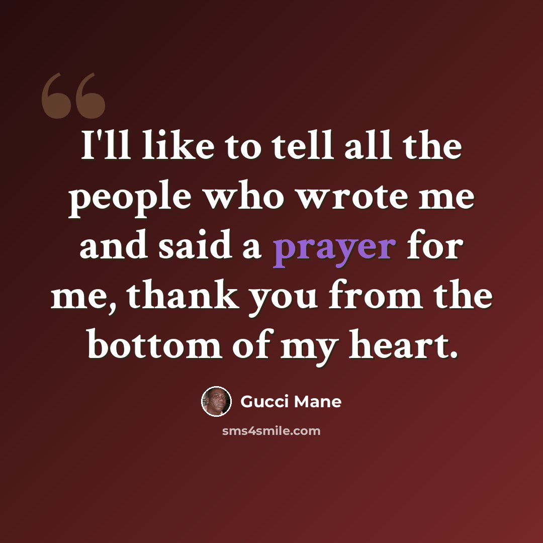 “I'll like to tell all the people who wrote me and said a prayer for me, thank you from the bottom of my heart.” quote by Gucci Mane
