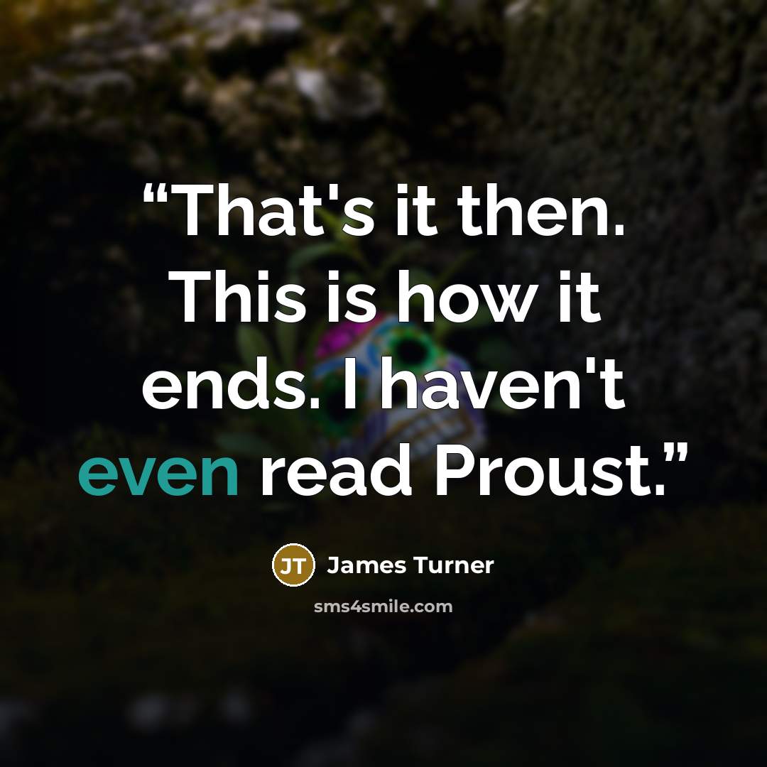 “That's it then. This is how it ends. I haven't even read Proust.” quote by James Turner