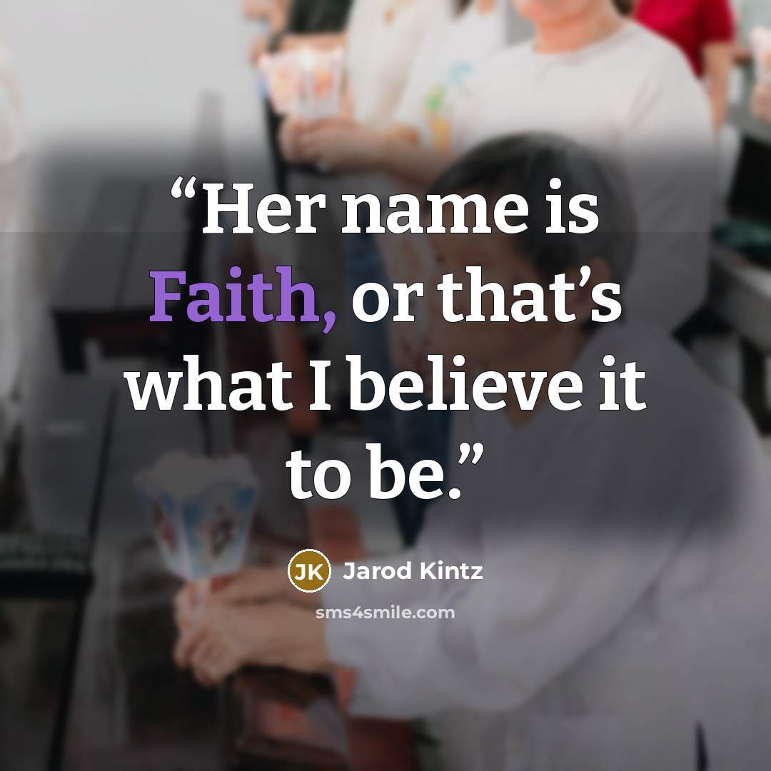 “Her name is Faith, or that’s what I believe it to be.” quote by Jarod Kintz