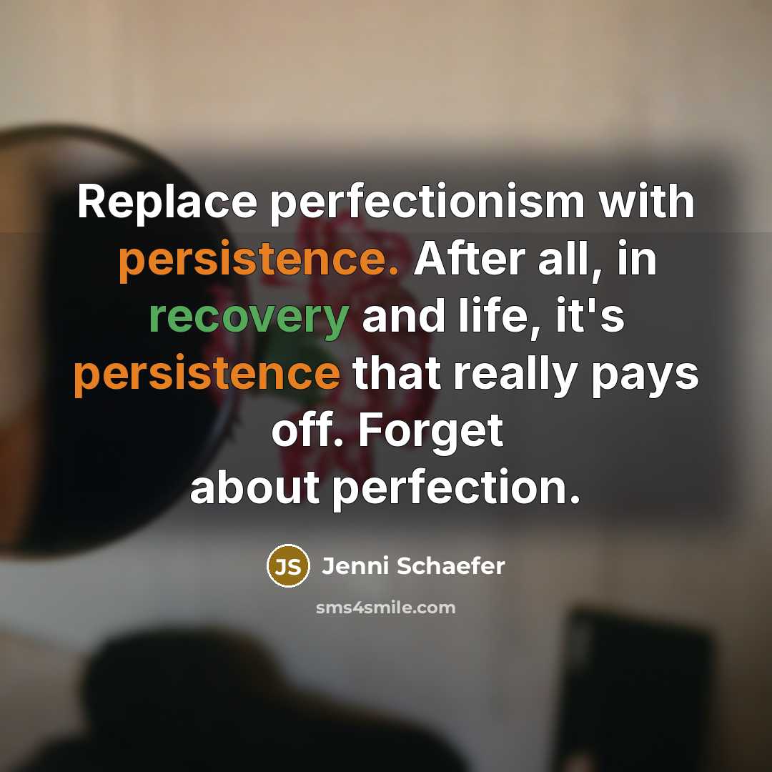 “Replace perfectionism with persistence. After all, in recovery and life, it's persistence that really pays off. Forget about perfection.” quote by Jenni Schaefer