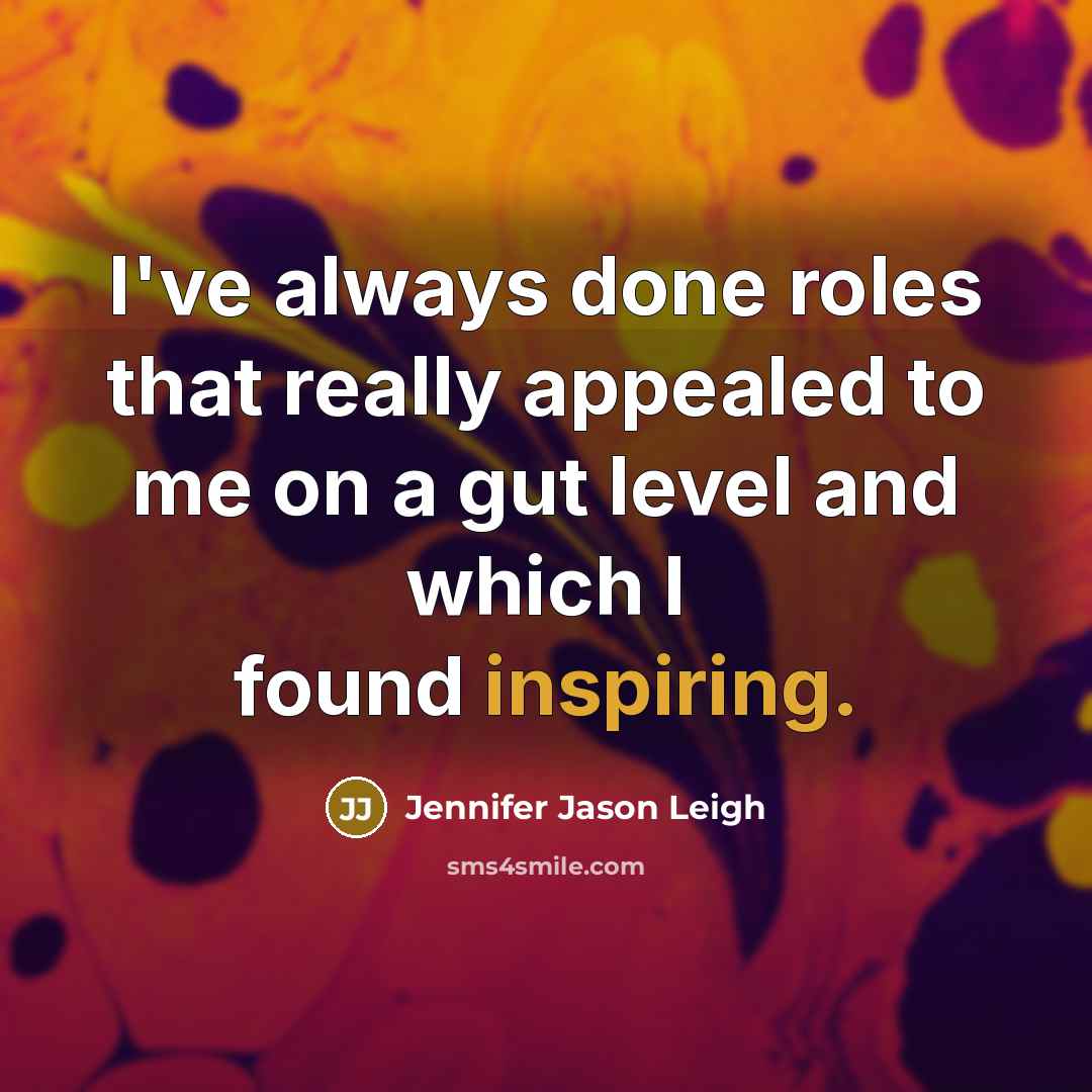 “I've always done roles that really appealed to me on a gut level and which I found inspiring.” quote by Jennifer Jason Leigh