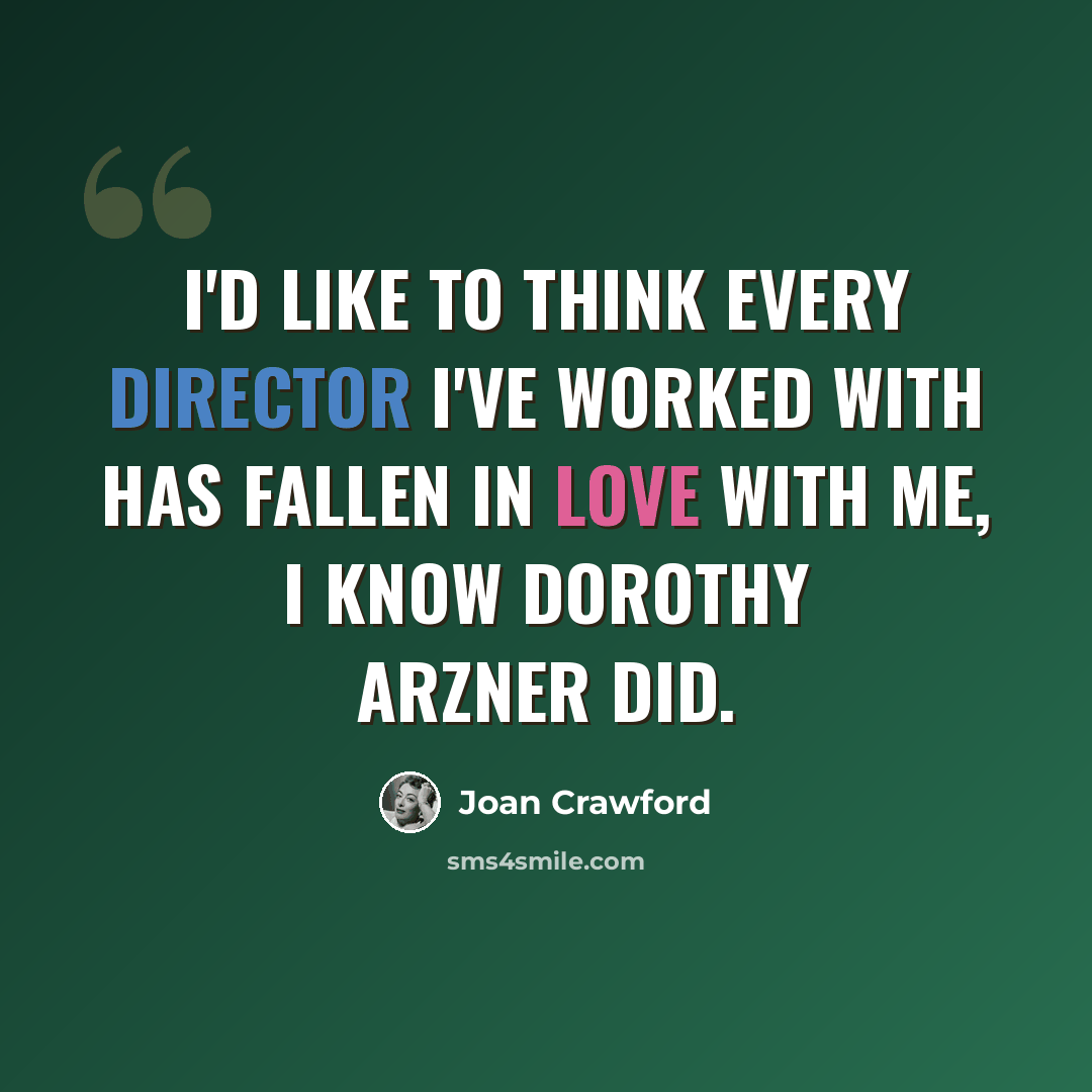 “I'd like to think every director I've worked with has fallen in love with me, I know Dorothy Arzner did.” quote by Joan Crawford