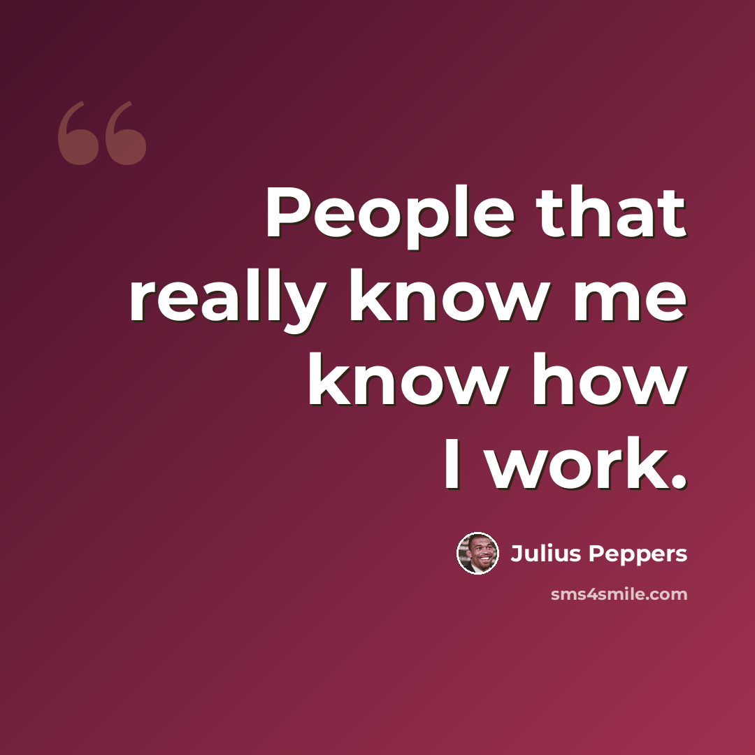 “People that really know me know how I work.” quote by Julius Peppers