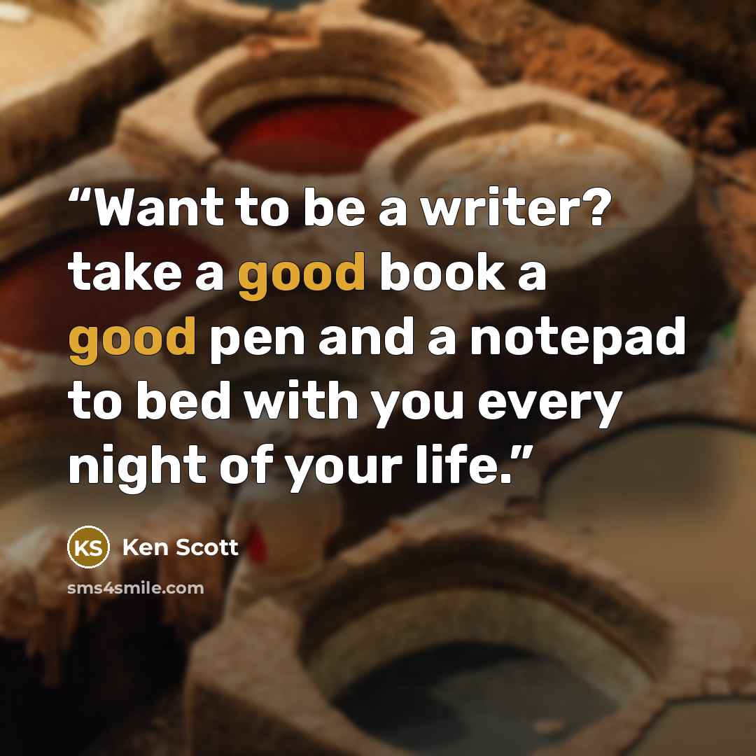 “Want to be a writer? take a good book a good pen and a notepad to bed with you every night of your life.” quote by Ken Scott