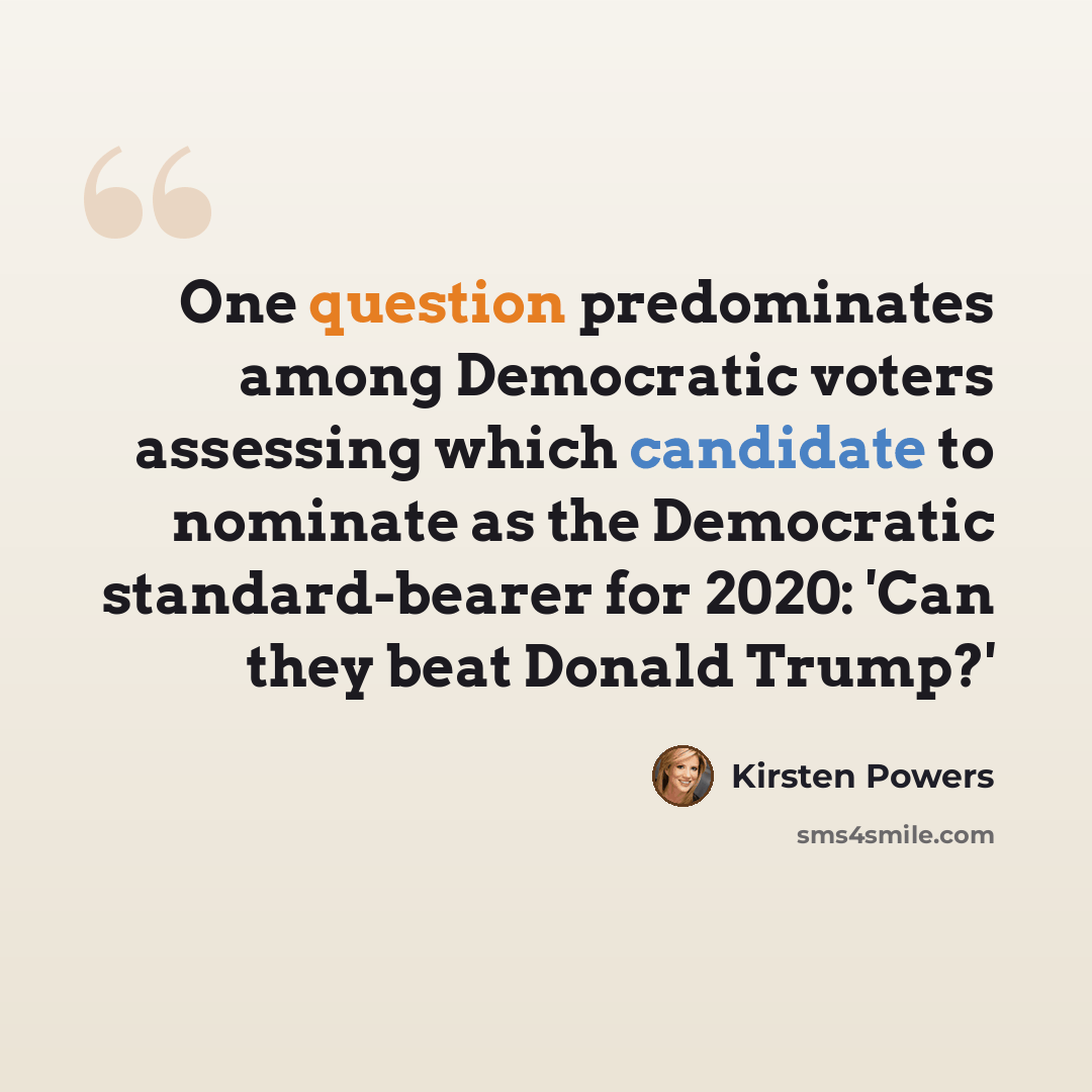 “One question predominates among Democratic voters assessing which candidate to nominate as the Democratic standard-bearer for 2020: 'Can they beat Donald Trump?'” quote by Kirsten Powers