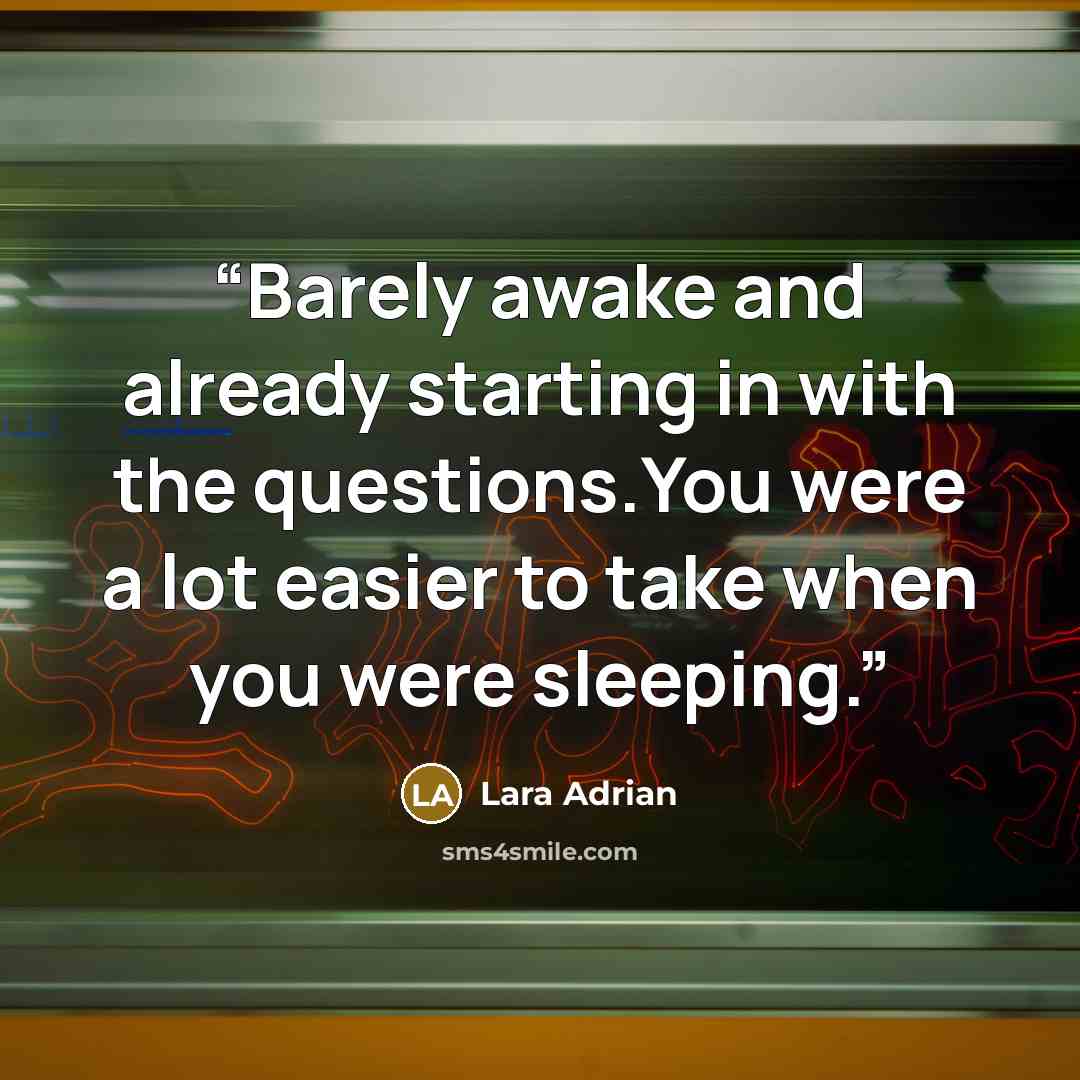 “Barely awake and already starting in with the questions.You were a lot easier to take when you were sleeping.” quote by Lara Adrian