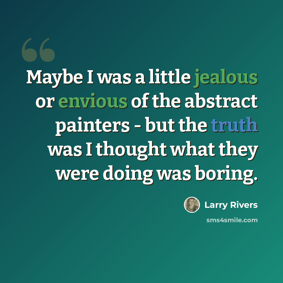 “Maybe I was a little jealous or envious of the abstract painters - but the truth was I thought what they were doing was boring.” quote by Larry Rivers
